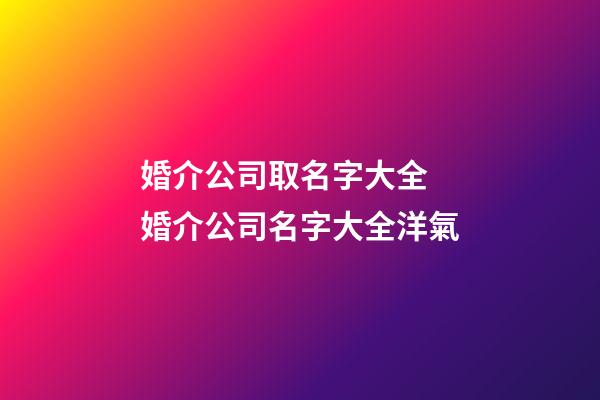 婚介公司取名字大全 婚介公司名字大全洋氣-第1張-公司起名-玄機派